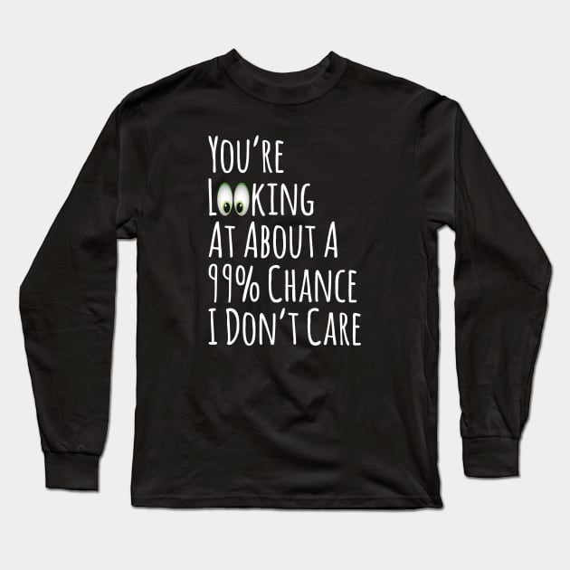 Sarcastic You're Looking At About A 99% Chance I Don't Care Long Sleeve T-Shirt by egcreations